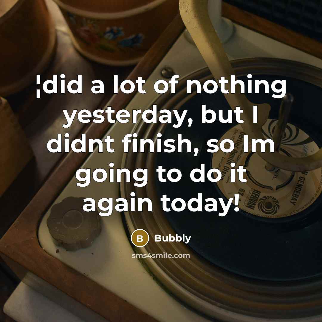 “¦did a lot of nothing yesterday, but I didnt finish,…” quote by Bubbly
