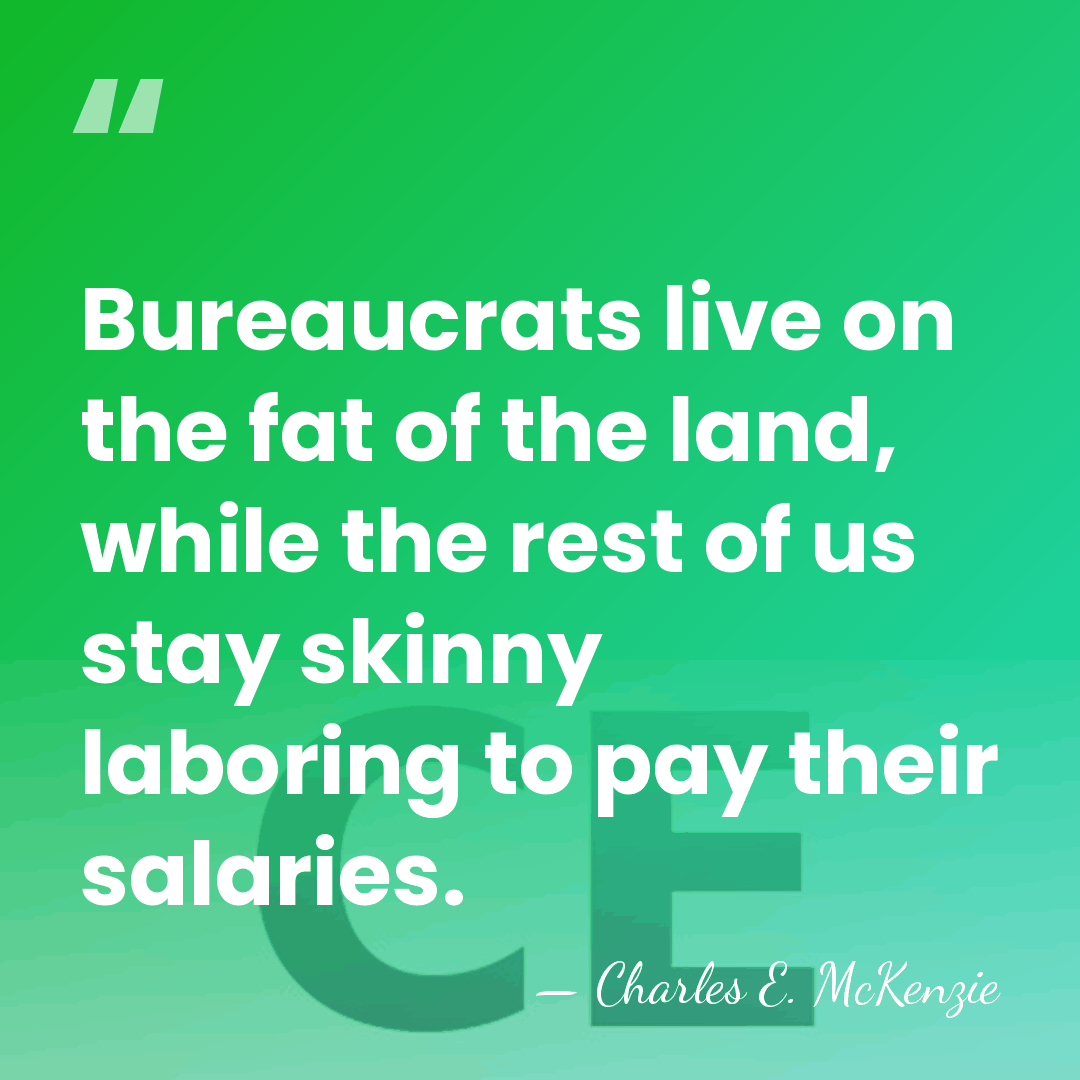 Bureaucrats live on the fat of the land, while the rest of&hellip; - Charles E. McKenzie