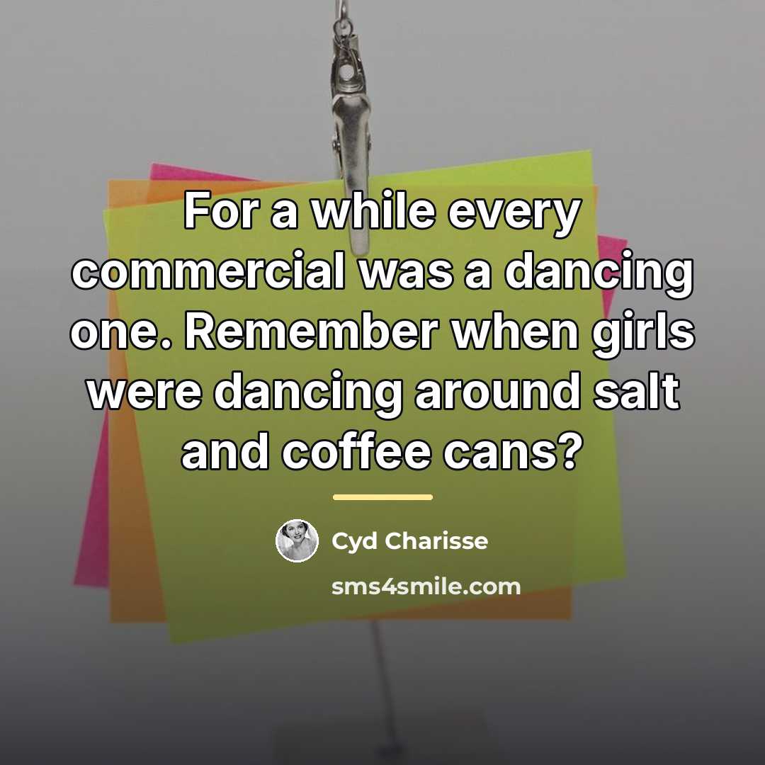 “For a while every commercial was a dancing one. Remember…” quote by Cyd Charisse