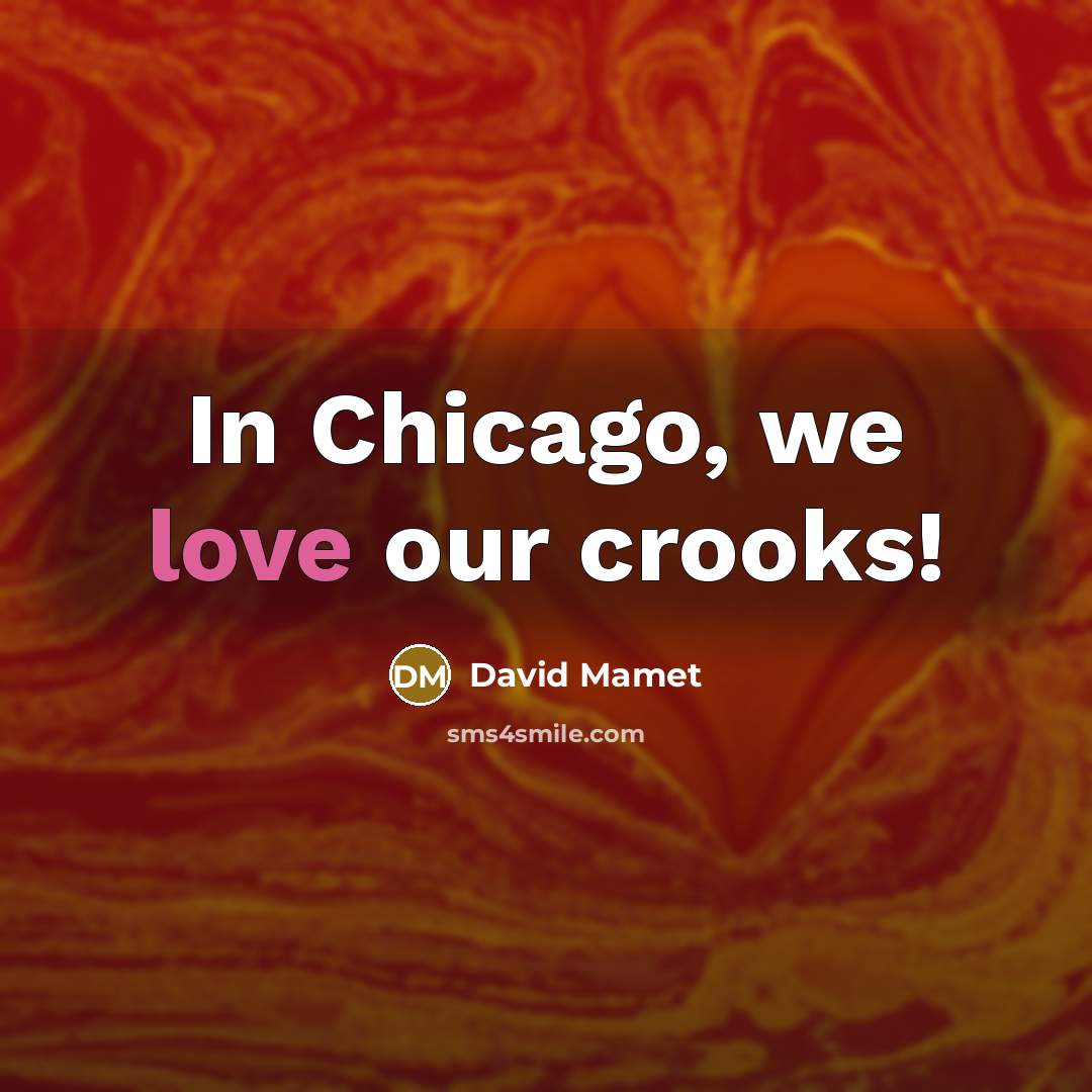 “In Chicago, we love our crooks!…” quote by David Mamet