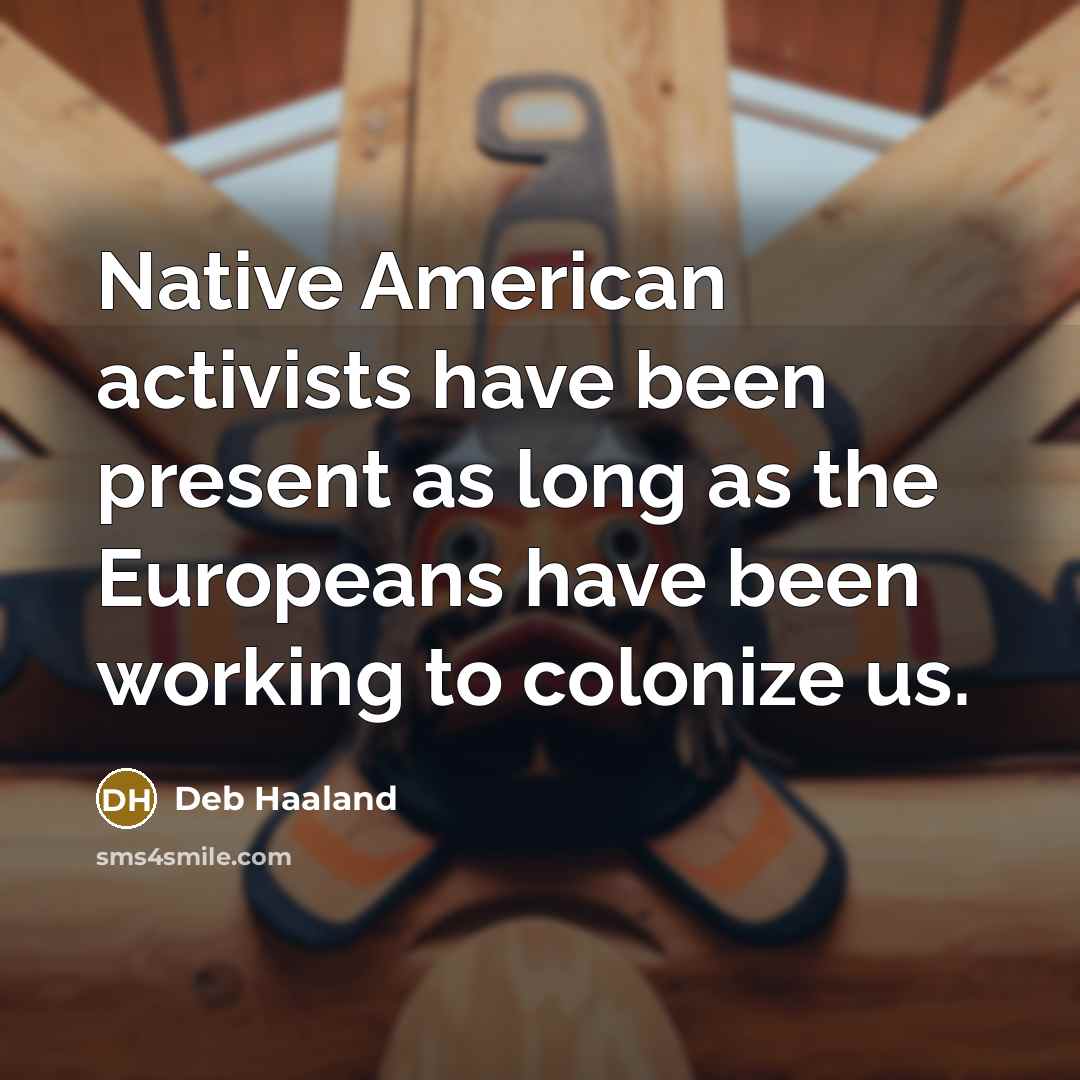 “Native American activists have been present as long as the Europeans have been working to colonize us.” quote by Deb Haaland