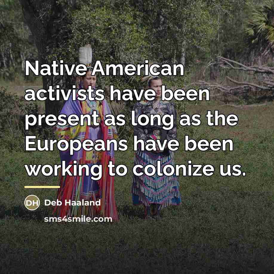 “Native American activists have been present as long as the…” quote by Deb Haaland