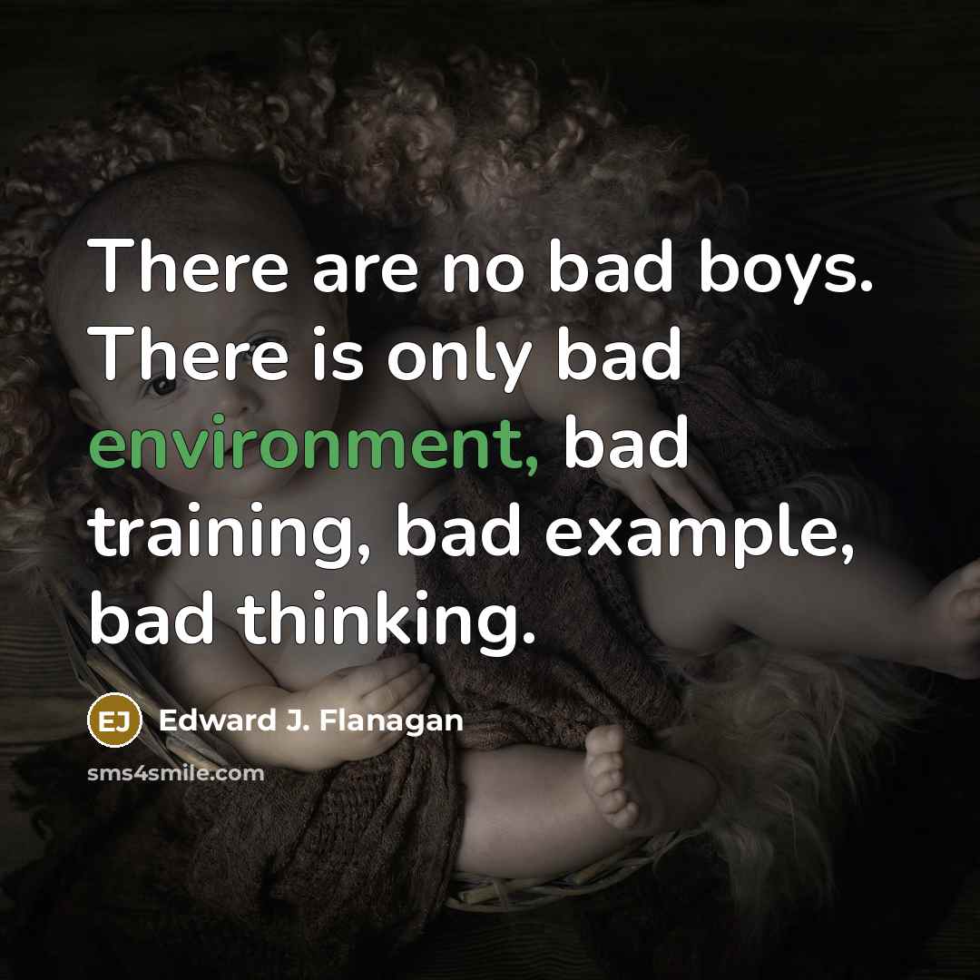 “There are no bad boys. There is only bad environment,…” quote by Edward J. Flanagan