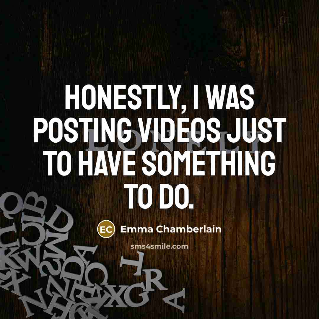 “Honestly, I was posting videos just to have something to…” quote by Emma Chamberlain