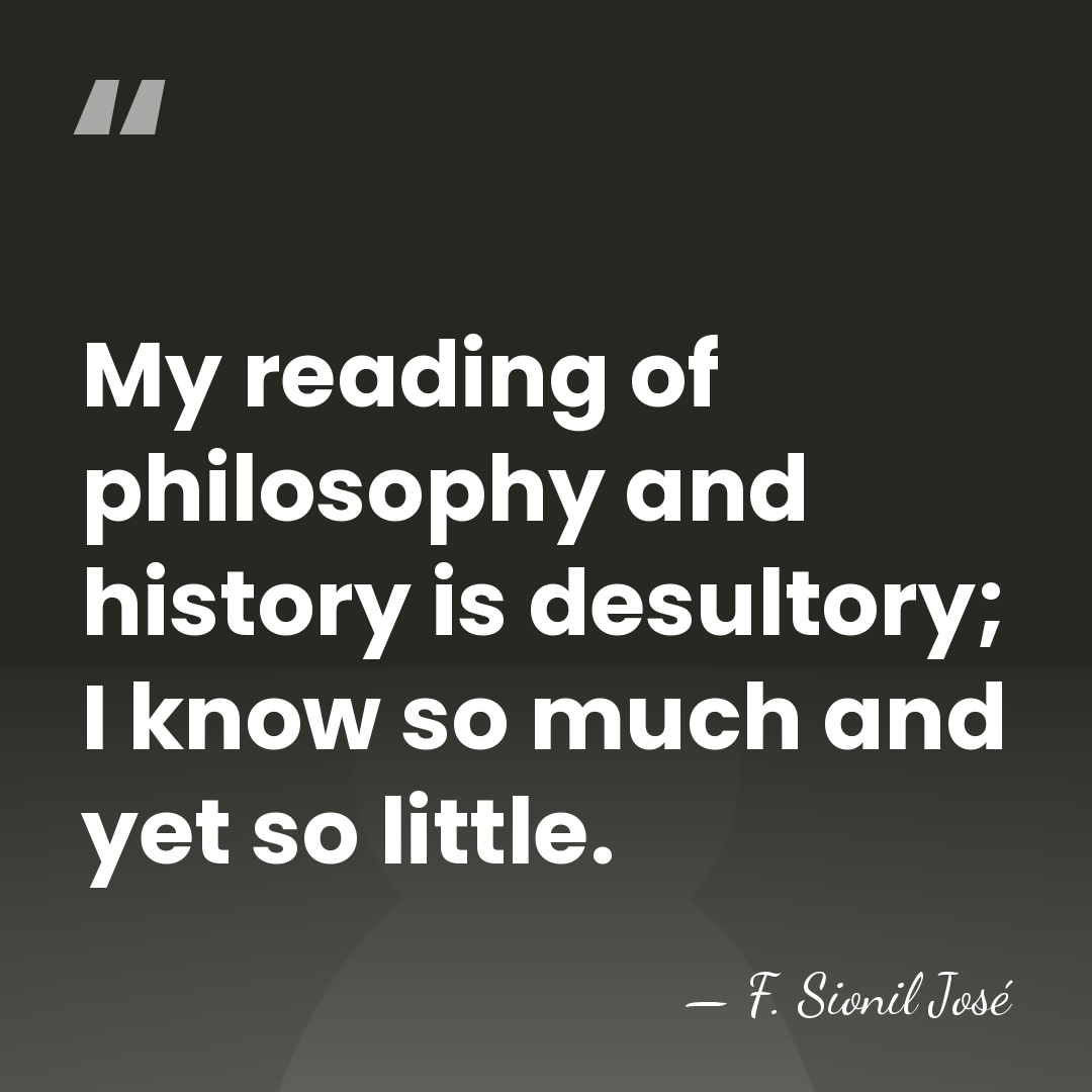 My reading of philosophy and history is desultory; I know so much&hellip; - F. Sionil Jose