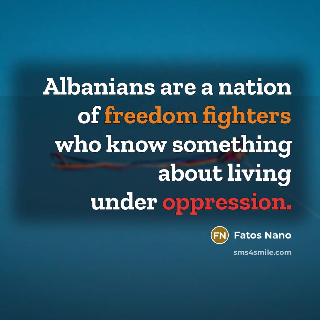 “Albanians are a nation of freedom fighters who know something about living under oppression.” quote by Fatos Nano
