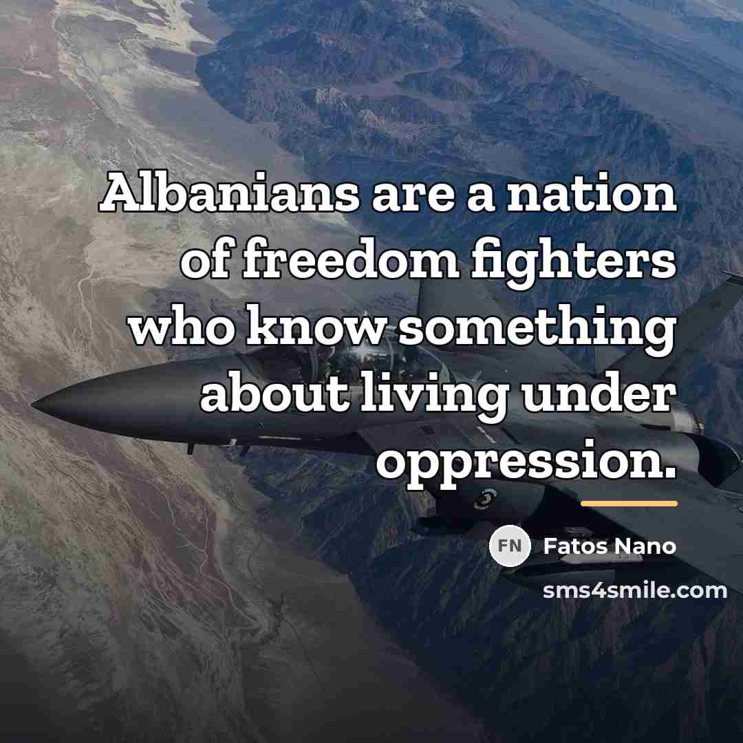 “Albanians are a nation of freedom fighters who know something…” quote by Fatos Nano