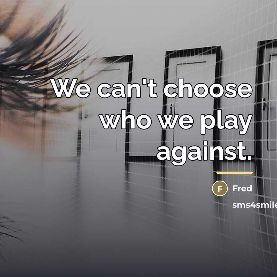 “We can't choose who we play against.…” quote by Fred