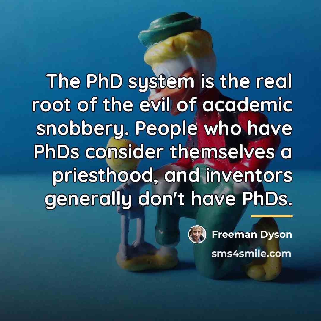 “The PhD system is the real root of the evil…” quote by Freeman Dyson
