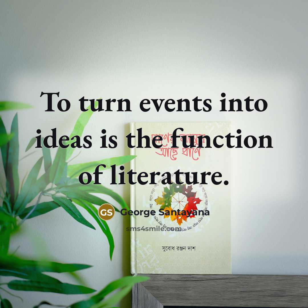 “To turn events into ideas is the function of literature.…” quote by George Santayana