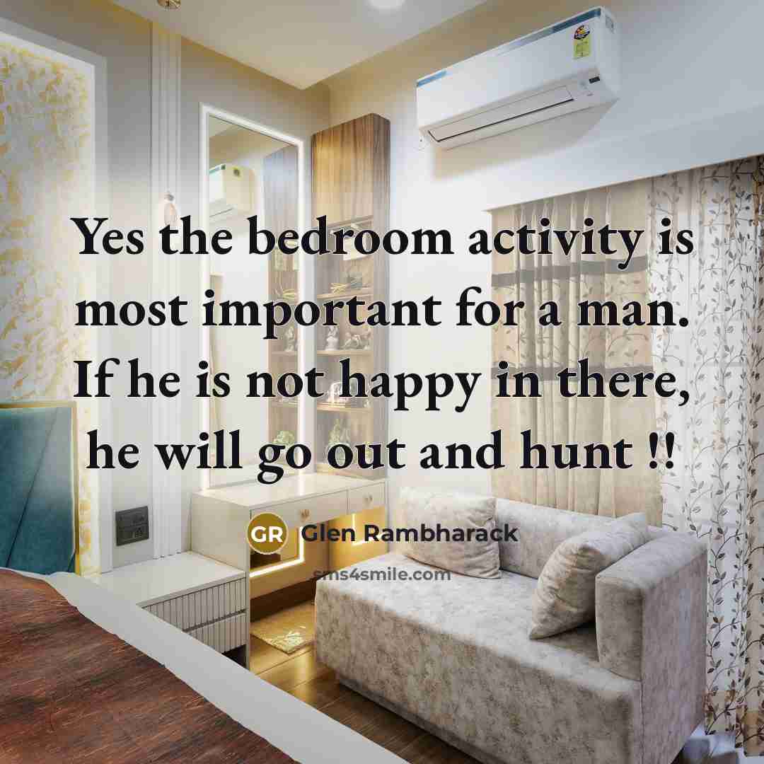 “Yes the bedroom activity is most important for a man. If he is not happy in there, he will go out and hunt !!” quote by Glen Rambharack