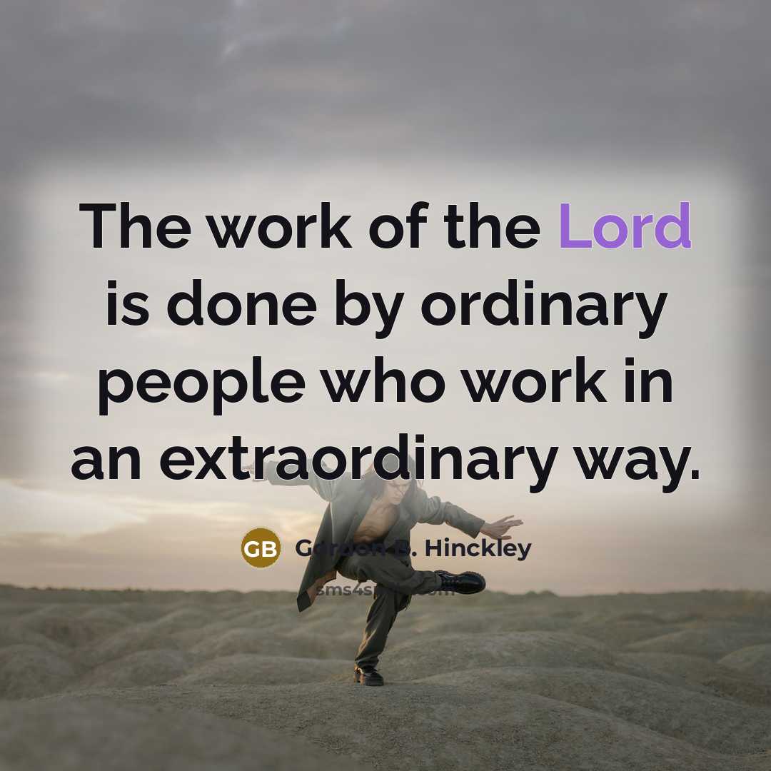 “The work of the Lord is done by ordinary people…” quote by Gordon B. Hinckley