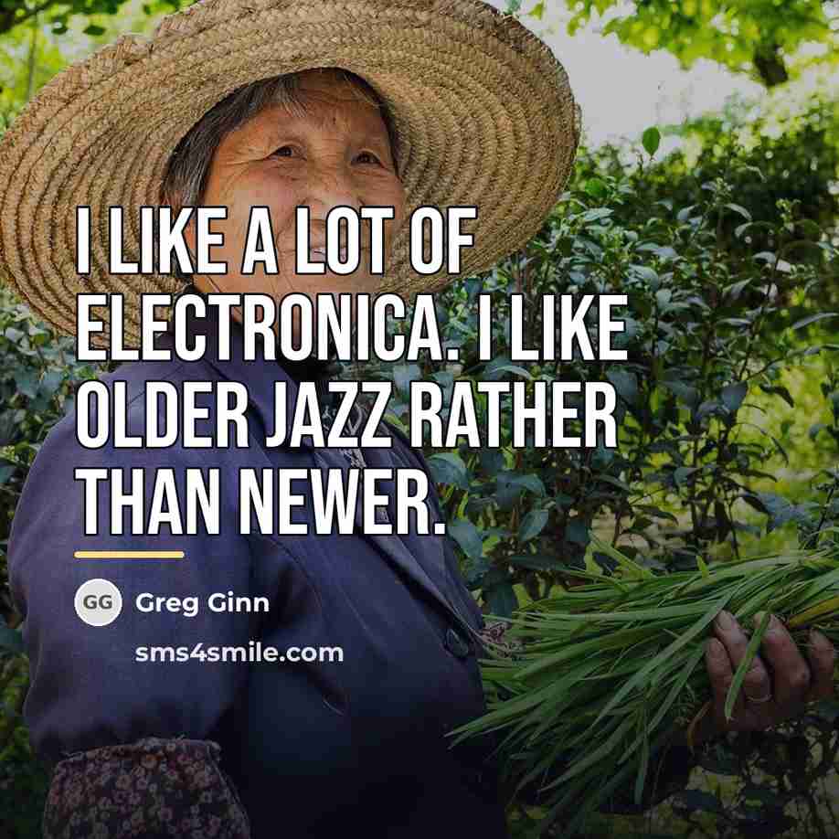 “I like a lot of electronica. I like older jazz…” quote by Greg Ginn