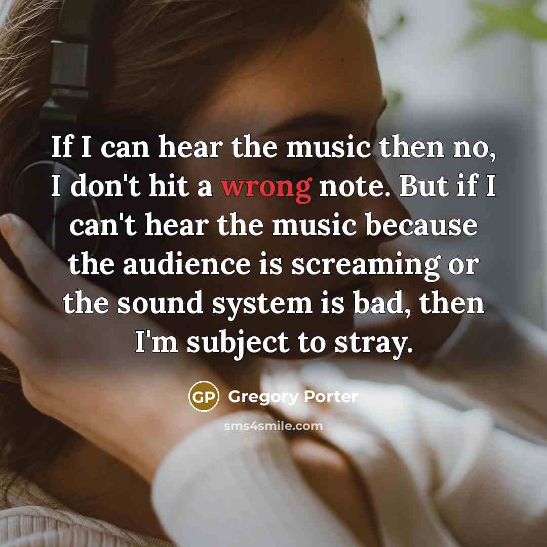 “If I can hear the music then no, I don't…” quote by Gregory Porter