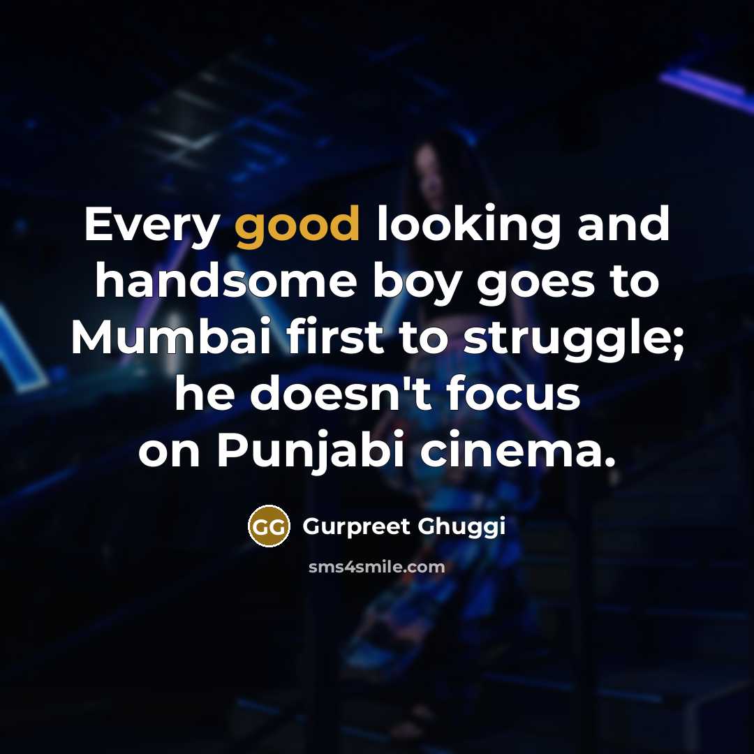 “Every good looking and handsome boy goes to Mumbai first to struggle; he doesn't focus on Punjabi cinema.” quote by Gurpreet Ghuggi