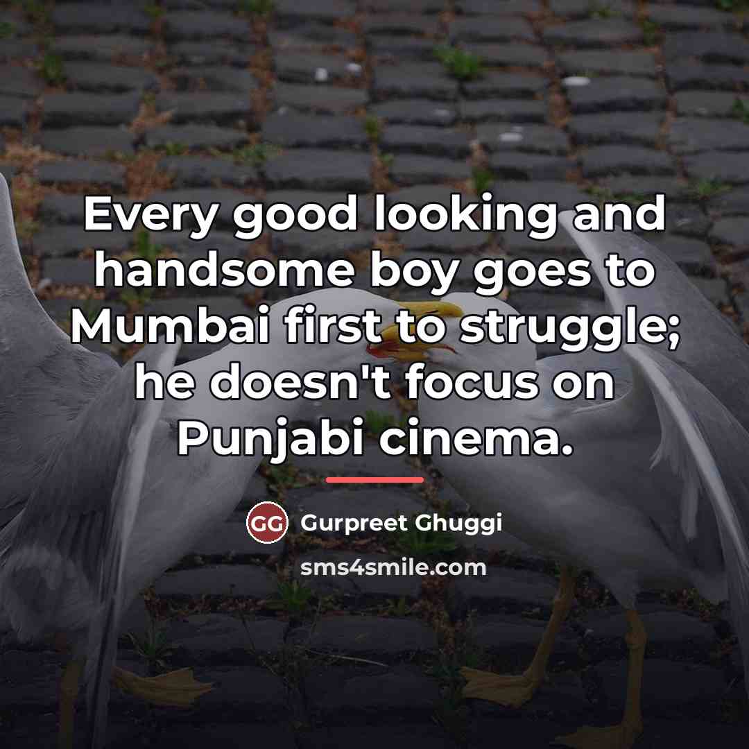 “Every good looking and handsome boy goes to Mumbai first…” quote by Gurpreet Ghuggi