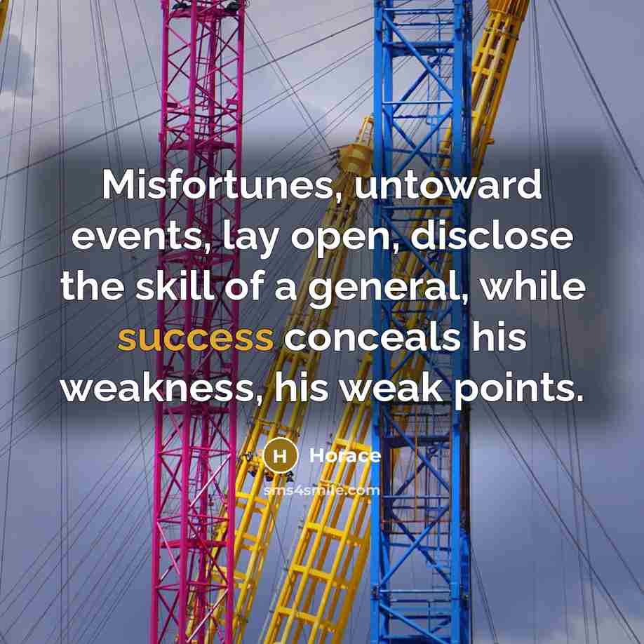 “Misfortunes, untoward events, lay open, disclose the skill of a…” quote by Horace