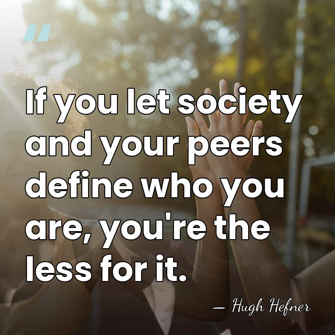 If you let society and your peers define who you are, you're&hellip; - Hugh Hefner