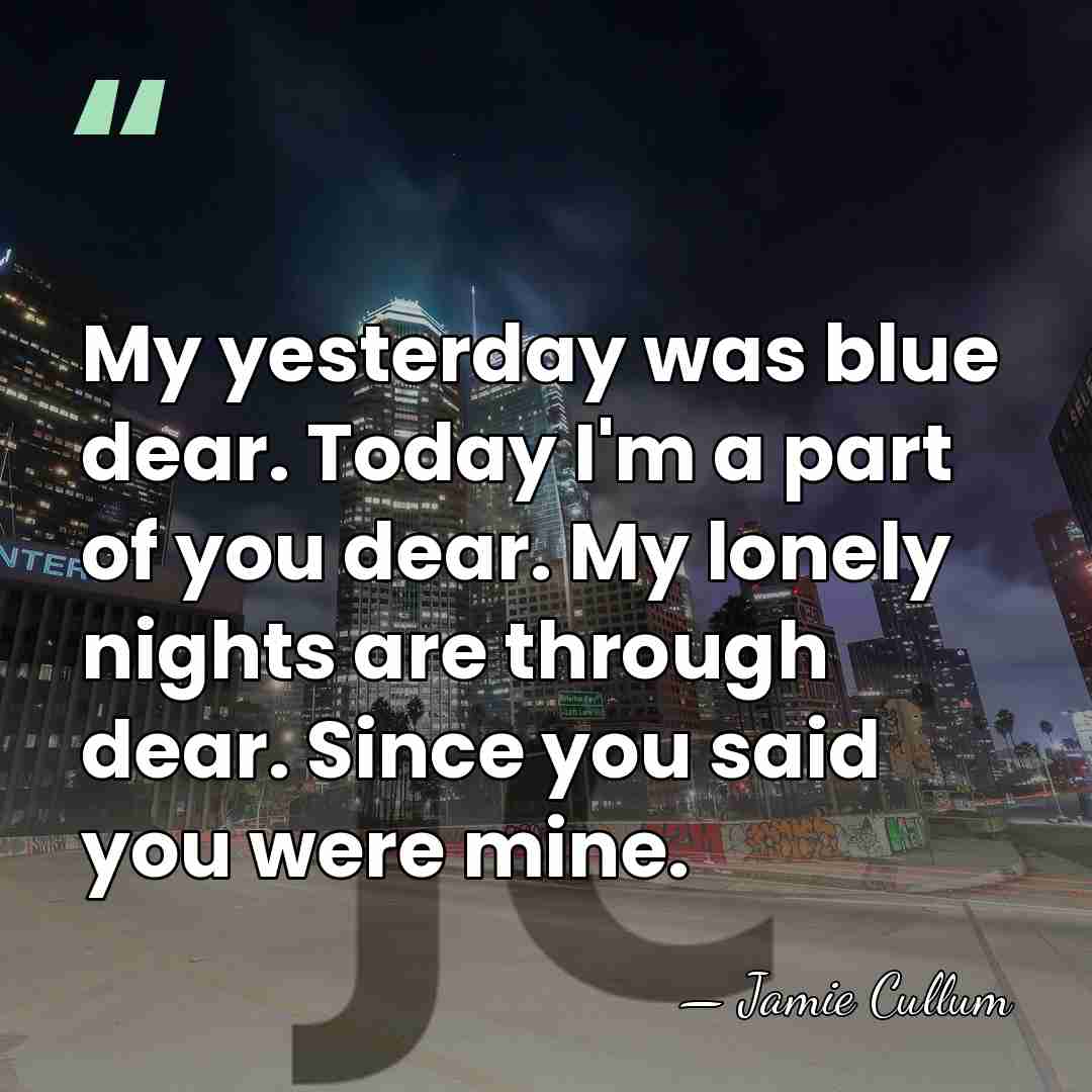 My yesterday was blue dear. Today I'm a part of you dear.&hellip; - Jamie Cullum