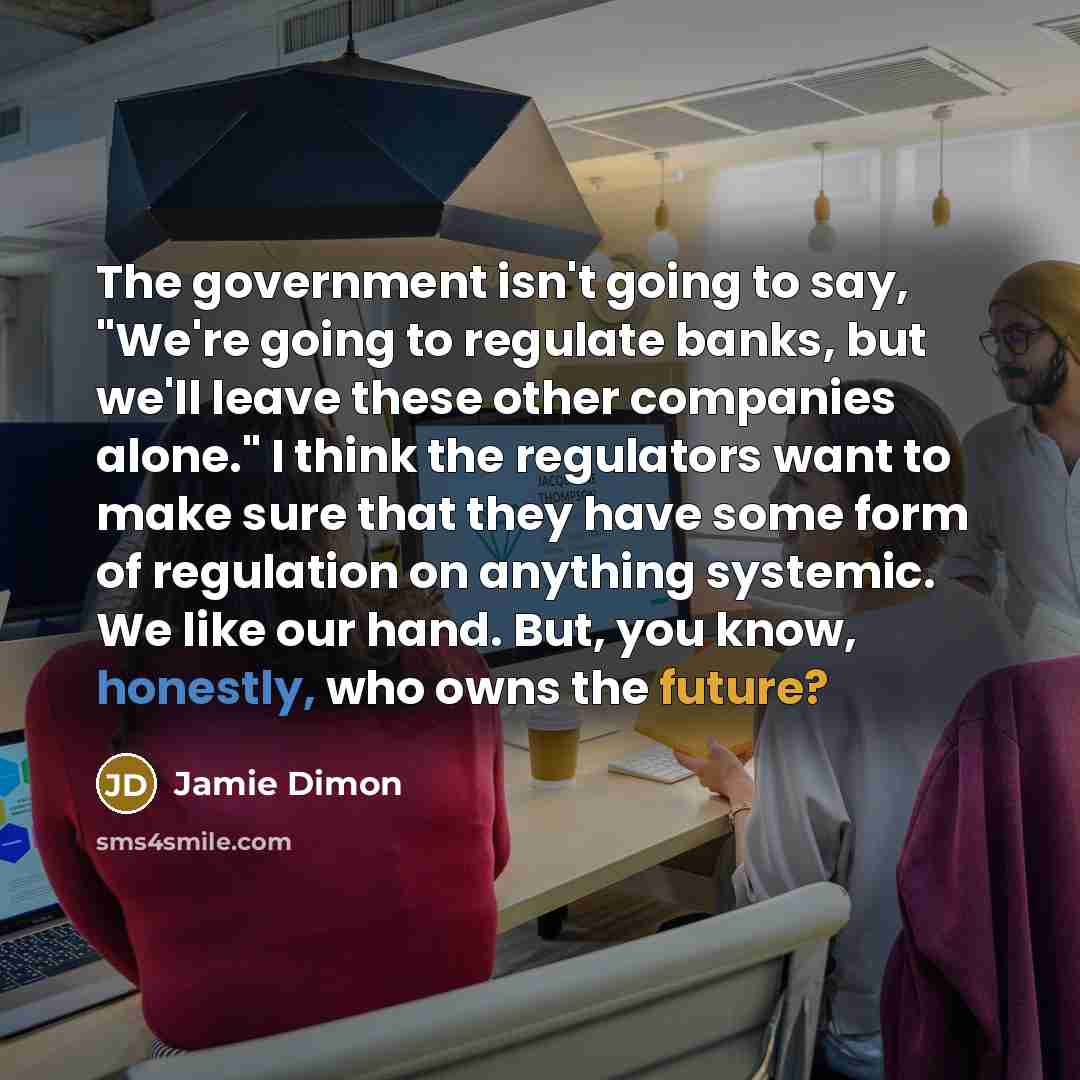 “The government isn't going to say, "We're going to regulate…” quote by Jamie Dimon