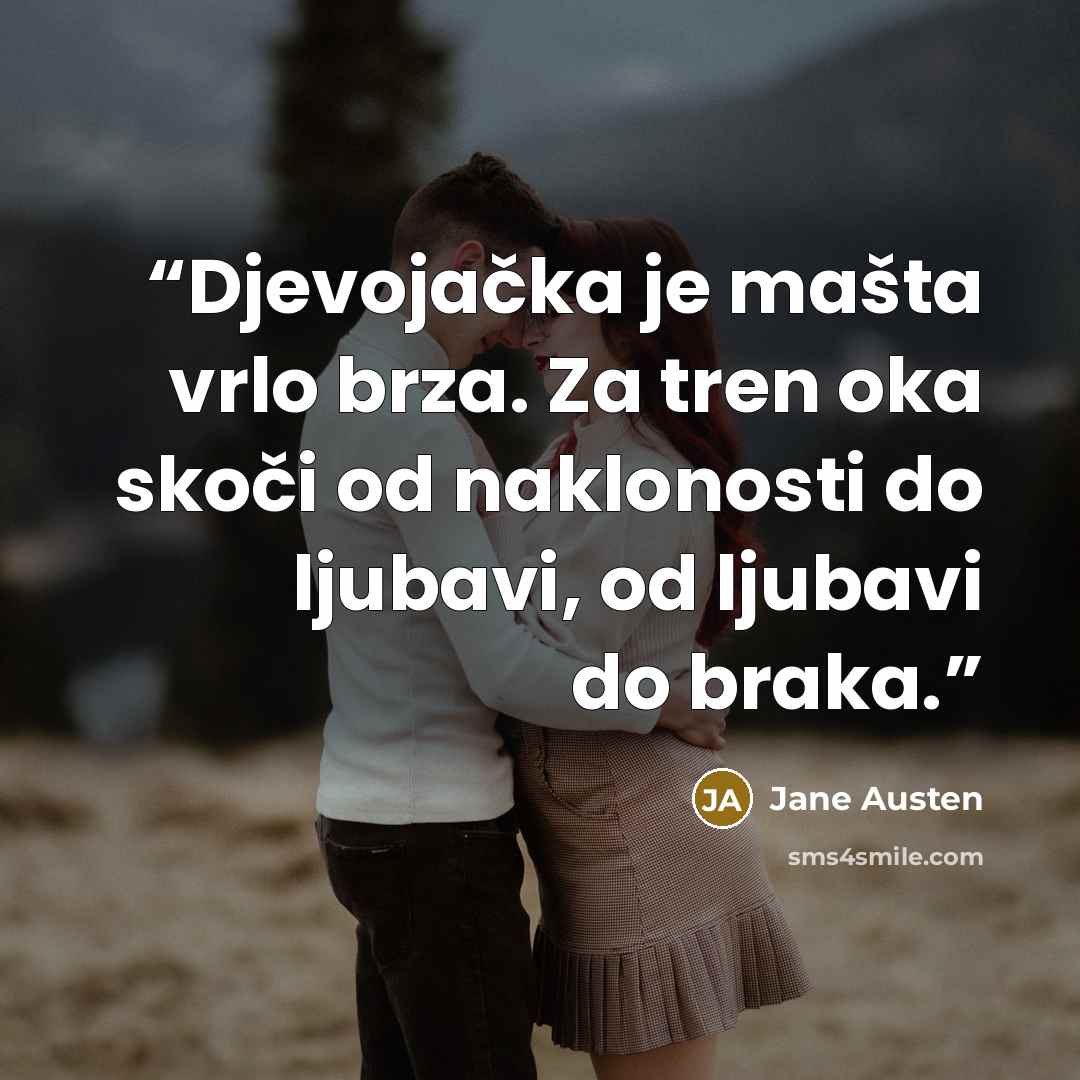 “Djevojačka je mašta vrlo brza. Za tren oka skoči od naklonosti do ljubavi, od ljubavi do braka.” quote by Jane Austen