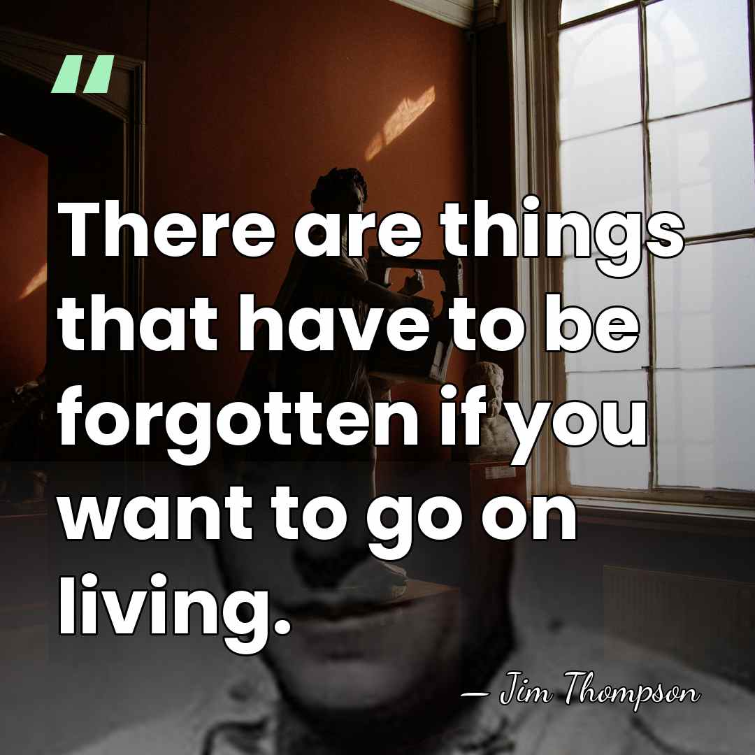 There are things that have to be forgotten if you want to&hellip; - Jim Thompson