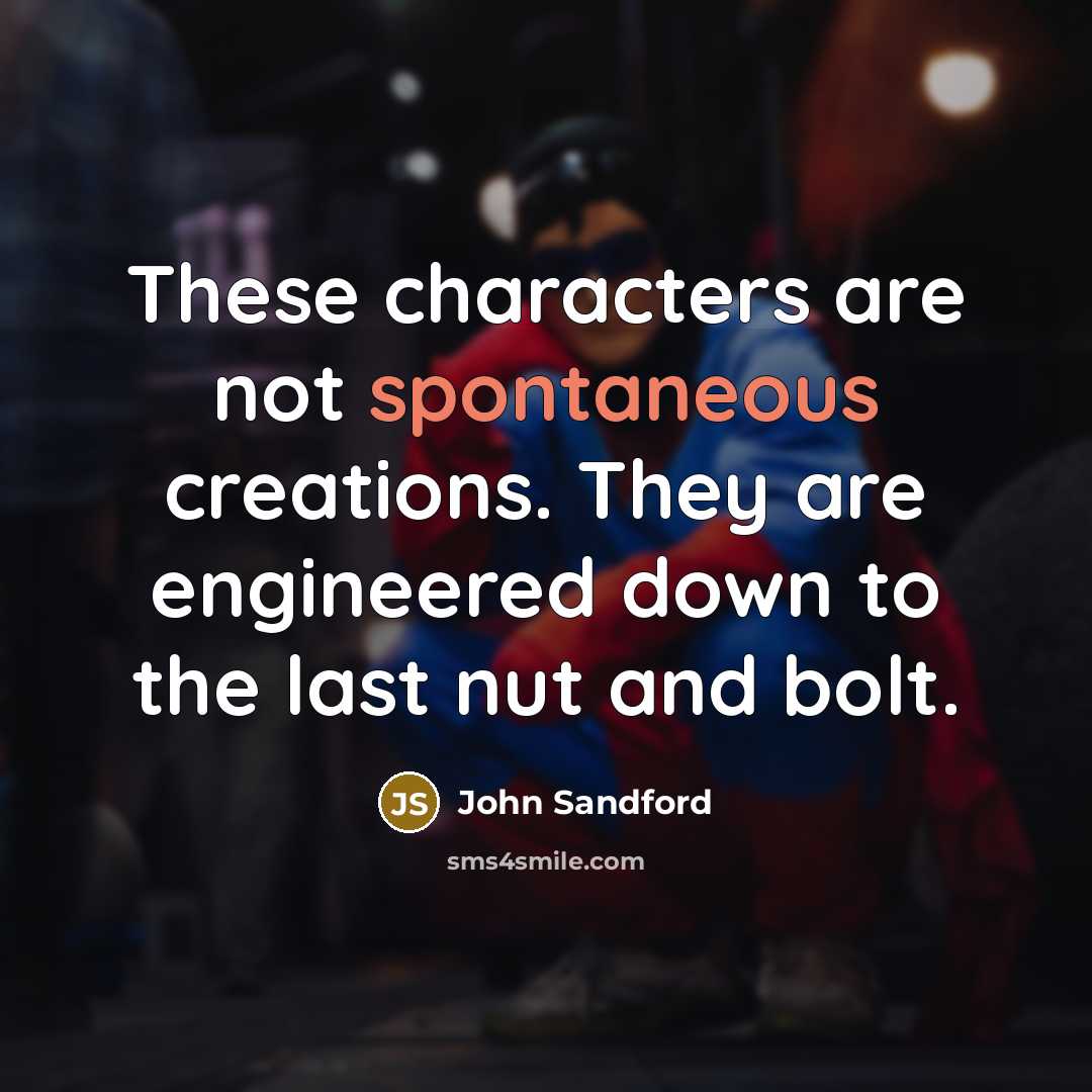 “These characters are not spontaneous creations. They are engineered down…” quote by John Sandford