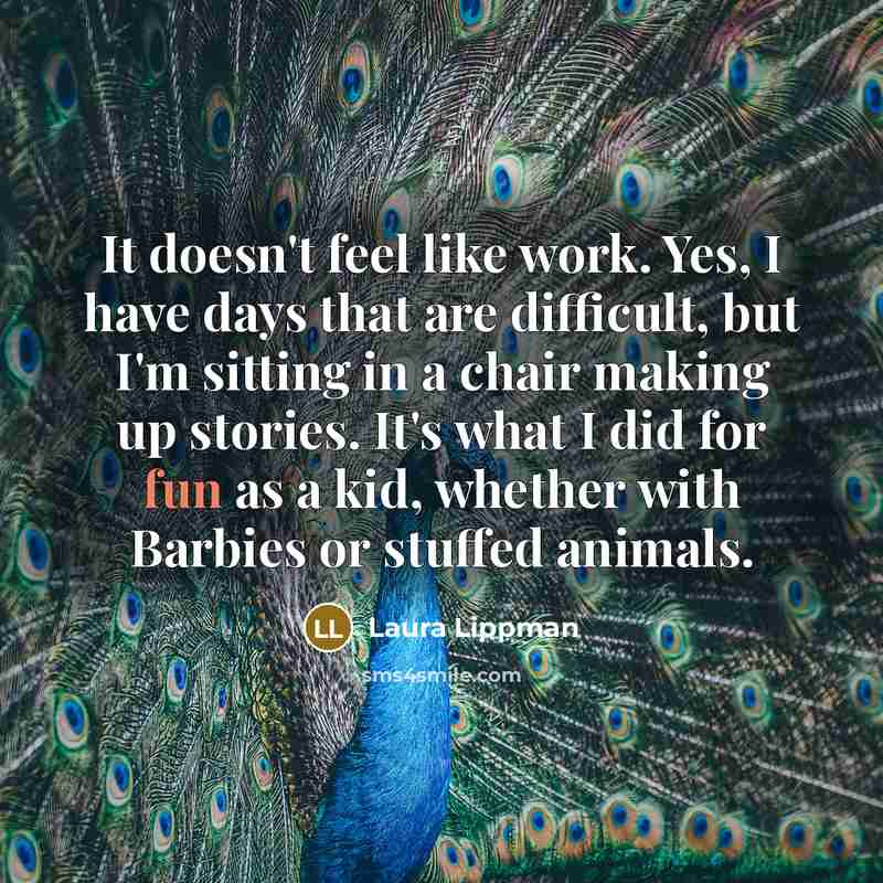 “It doesn't feel like work. Yes, I have days that…” quote by Laura Lippman