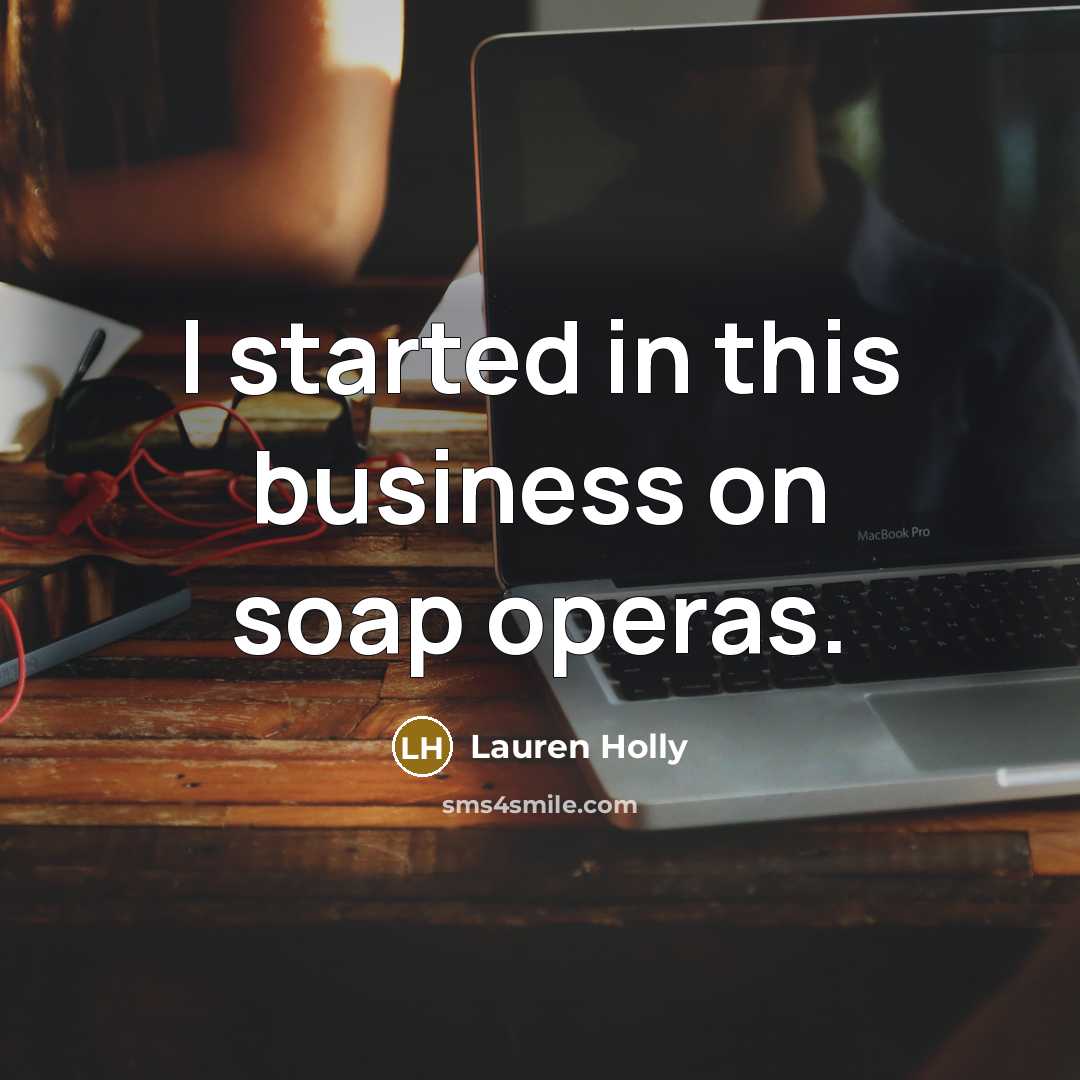 “I started in this business on soap operas.…” quote by Lauren Holly