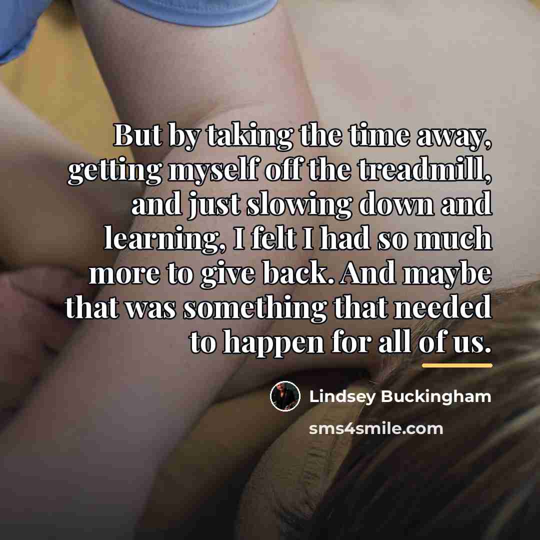 “But by taking the time away, getting myself off the…” quote by Lindsey Buckingham