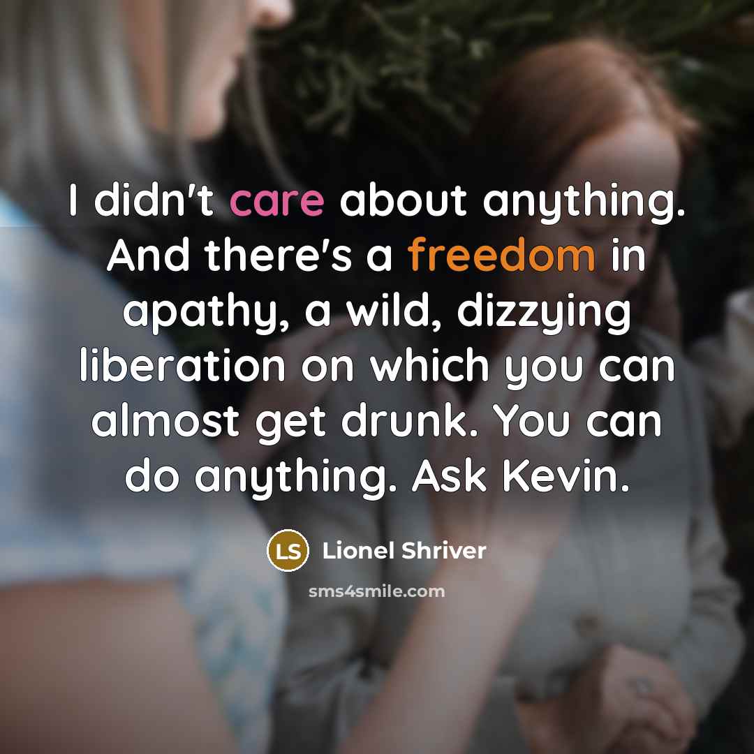 “I didn't care about anything. And there's a freedom in…” quote by Lionel Shriver