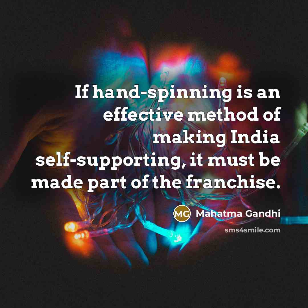“If hand-spinning is an effective method of making India self-supporting, it must be made part of the franchise.” quote by Mahatma Gandhi