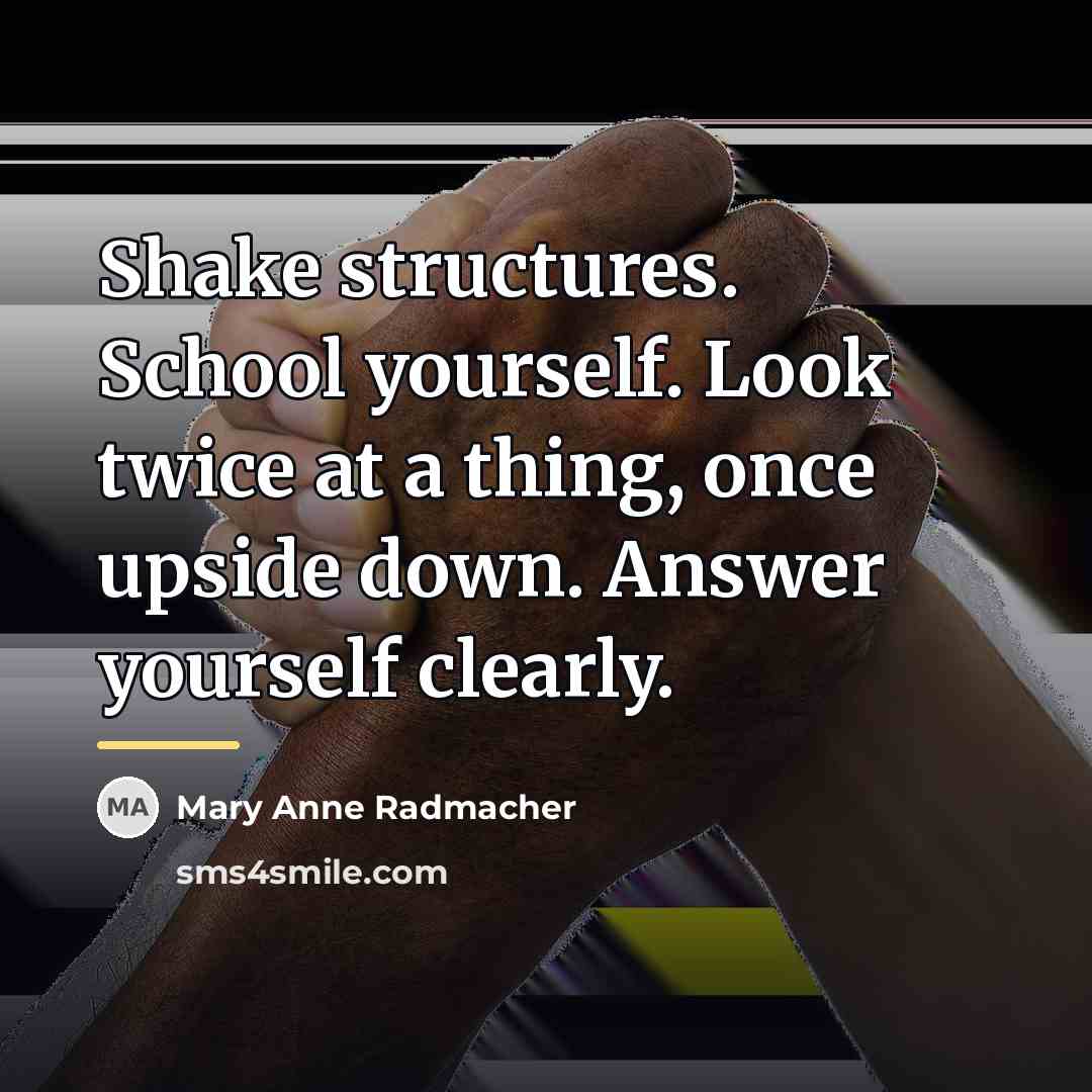 “Shake structures. School yourself. Look twice at a thing, once…” quote by Mary Anne Radmacher