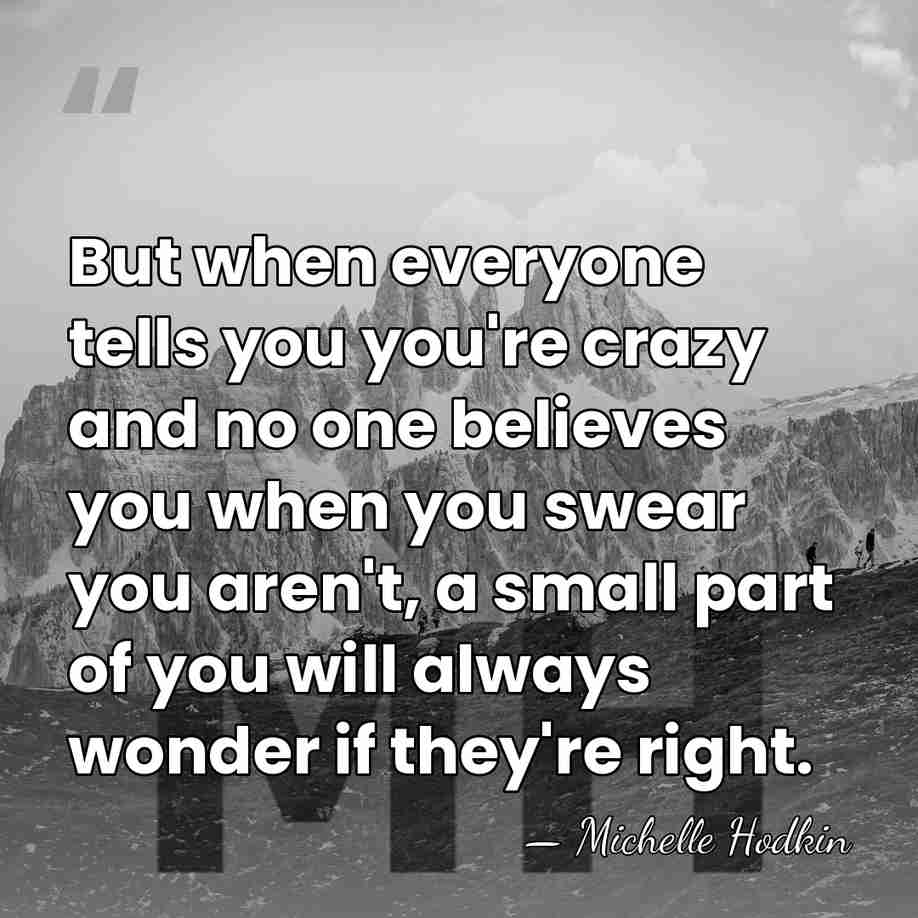 But when everyone tells you you're crazy and no one believes you&hellip; - Michelle Hodkin