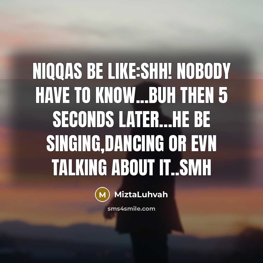 “Niqqas be like:Shh! Nobody have to Know...buh then 5 seconds…” quote by MiztaLuhvah