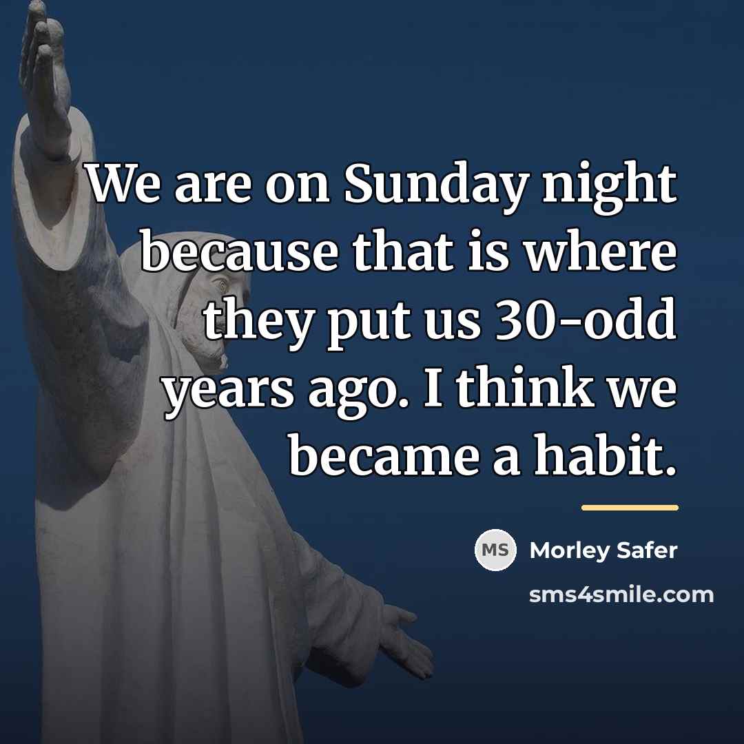 “We are on Sunday night because that is where they…” quote by Morley Safer