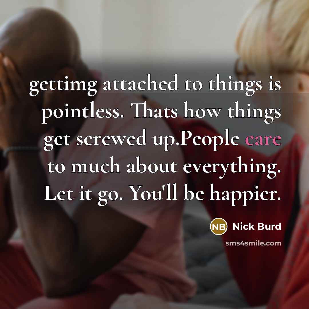 “gettimg attached to things is pointless. Thats how things get…” quote by Nick Burd