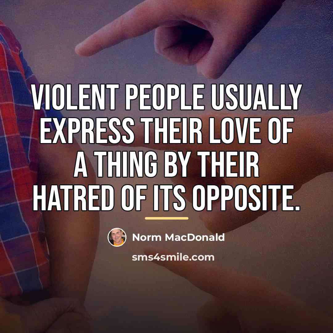 “Violent people usually express their love of a thing by…” quote by Norm MacDonald