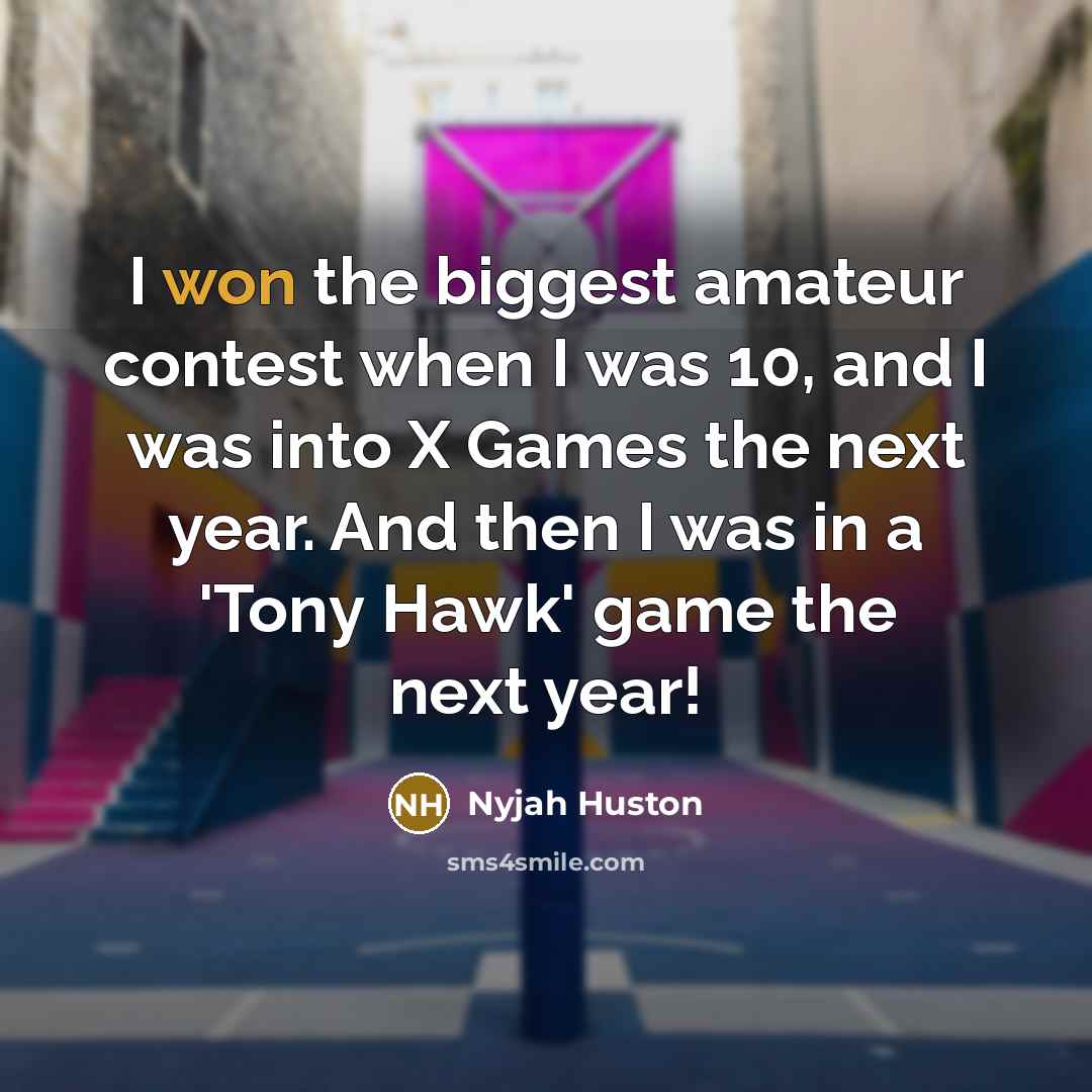 “I won the biggest amateur contest when I was 10, and I was into X Games the next year. And then I was in a 'Tony Hawk' game the next year!” quote by Nyjah Huston