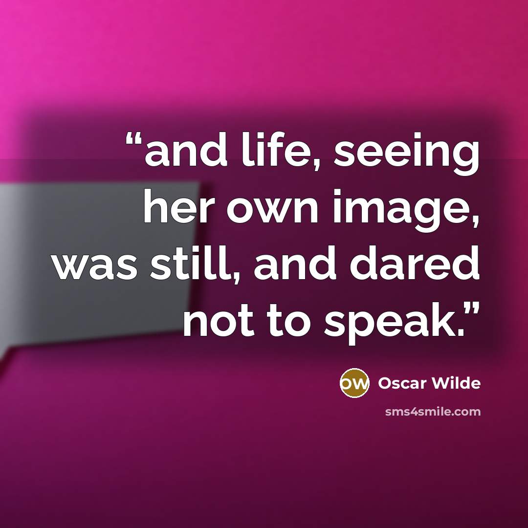 “and life, seeing her own image, was still, and dared not to speak.” quote by Oscar Wilde