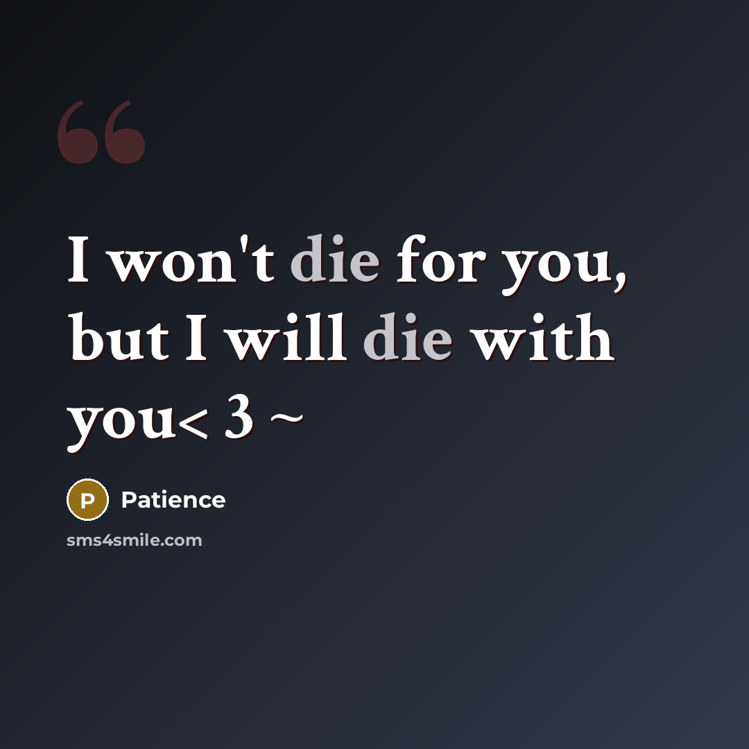 “I won't die for you, but I will die with…” quote by Patience