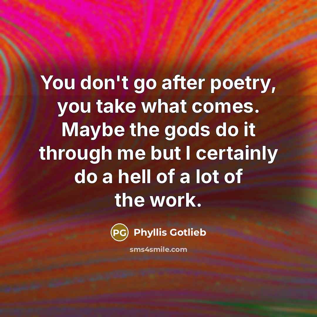 “You don't go after poetry, you take what comes. Maybe…” quote by Phyllis Gotlieb