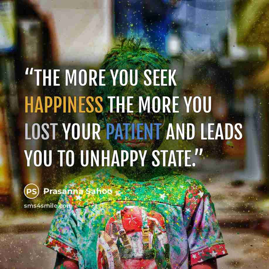 “The more you seek happiness the more you lost your patient and leads you to unhappy state.” quote by Prasanna Sahoo