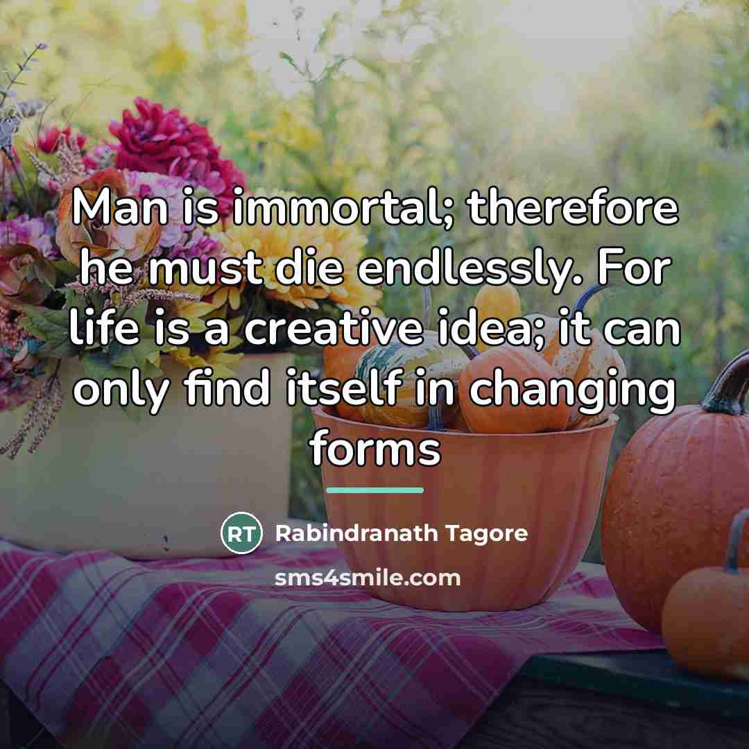 “Man is immortal; therefore he must die endlessly. For life…” quote by Rabindranath Tagore