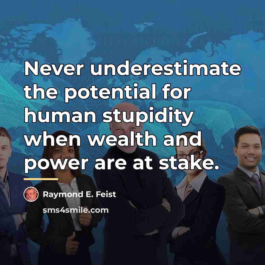 “Never underestimate the potential for human stupidity when wealth and…” quote by Raymond E. Feist