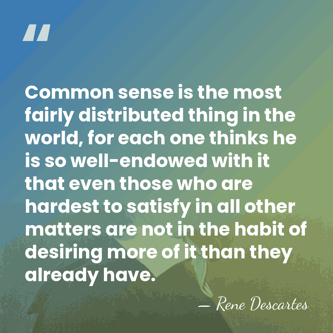 Common sense is the most fairly distributed thing in the world, for&hellip; - Rene Descartes