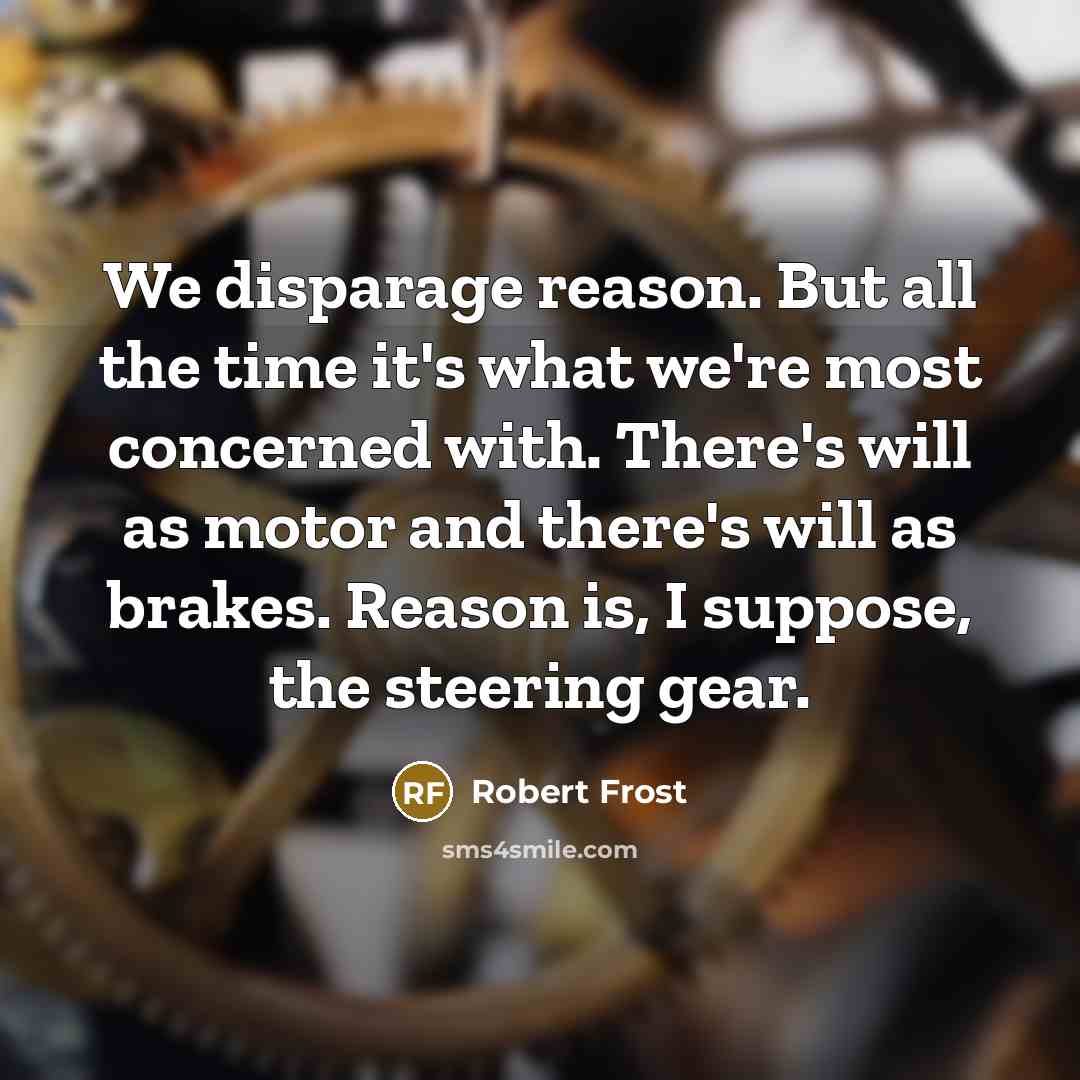 “We disparage reason. But all the time it's what we're…” quote by Robert Frost