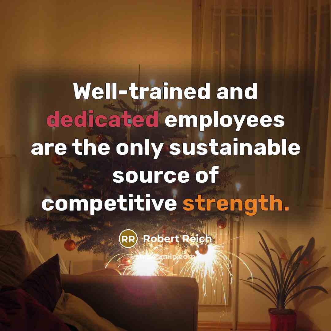 “Well-trained and dedicated employees are the only sustainable source of…” quote by Robert Reich