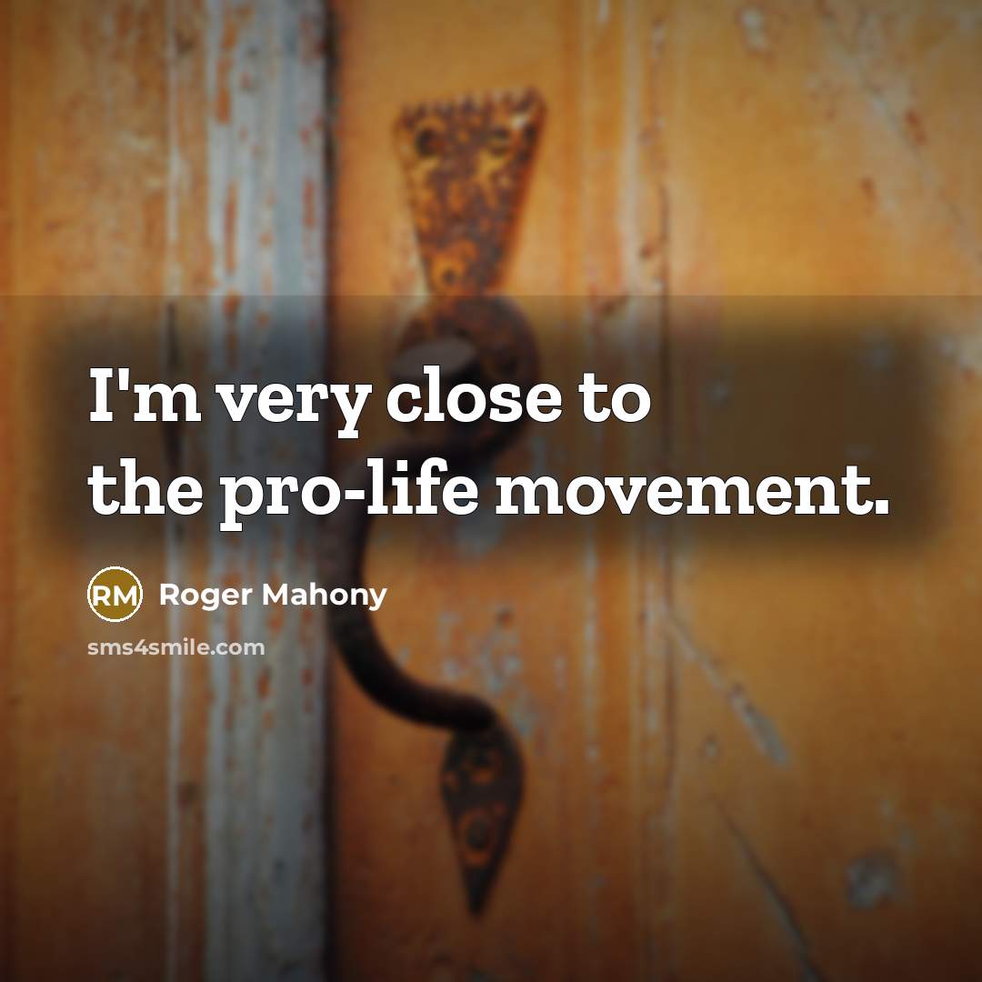 “I'm very close to the pro-life movement.” quote by Roger Mahony