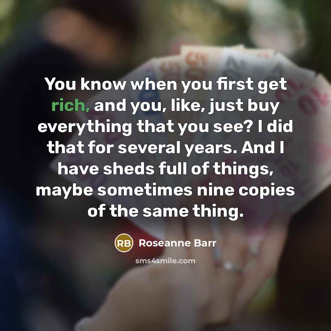 “You know when you first get rich, and you, like,…” quote by Roseanne Barr